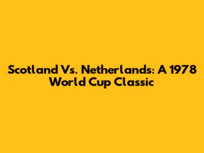 Scotland Vs. Netherlands: A 1978 World Cup Classic