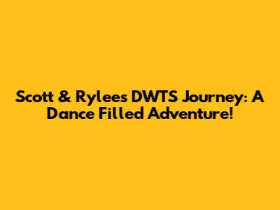 Scott & Rylee's DWTS Journey: A Dance Filled Adventure!