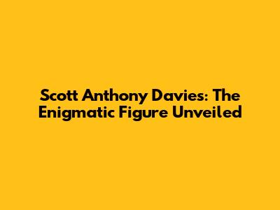 Scott Anthony Davies: The Enigmatic Figure Unveiled