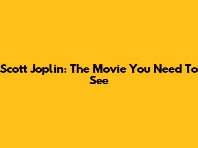 Scott Joplin: The Movie You Need To See