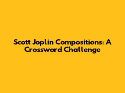 Scott Joplin Compositions: A Crossword Challenge