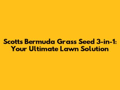 Scotts Bermuda Grass Seed 3-in-1: Your Ultimate Lawn Solution