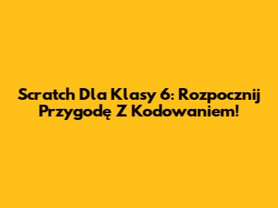 Scratch Dla Klasy 6: Rozpocznij Przygodę Z Kodowaniem!