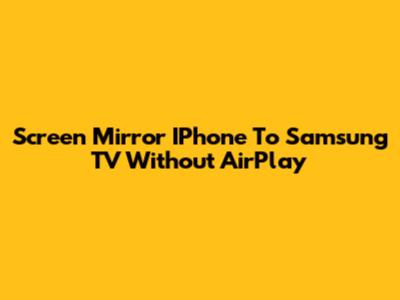Screen Mirror IPhone To Samsung TV Without AirPlay