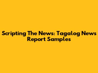 Scripting The News: Tagalog News Report Samples