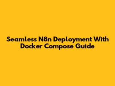 Seamless N8n Deployment With Docker Compose Guide