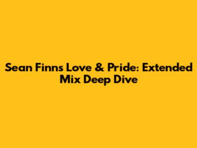 Sean Finn's 'Love & Pride': Extended Mix Deep Dive
