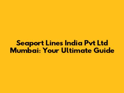 Seaport Lines India Pvt Ltd Mumbai: Your Ultimate Guide