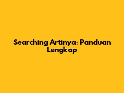 Searching Artinya: Panduan Lengkap