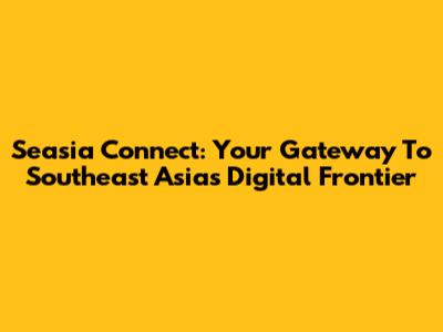 Seasia Connect: Your Gateway To Southeast Asia's Digital Frontier