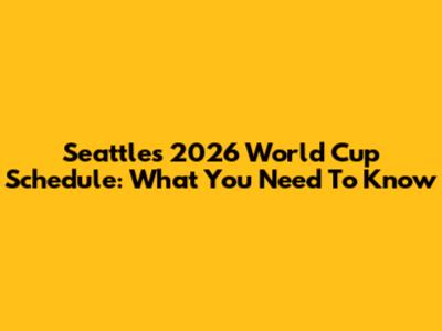 Seattle's 2026 World Cup Schedule: What You Need To Know