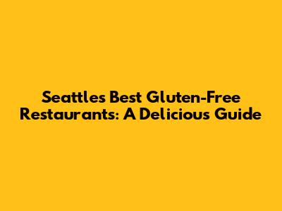 Seattle's Best Gluten-Free Restaurants: A Delicious Guide