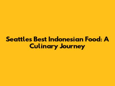 Seattle's Best Indonesian Food: A Culinary Journey