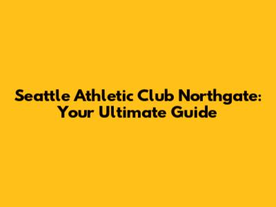 Seattle Athletic Club Northgate: Your Ultimate Guide