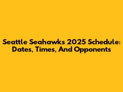 Seattle Seahawks 2025 Schedule: Dates, Times, And Opponents