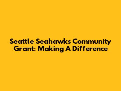 Seattle Seahawks Community Grant: Making A Difference