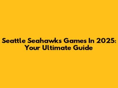 Seattle Seahawks Games In 2025: Your Ultimate Guide