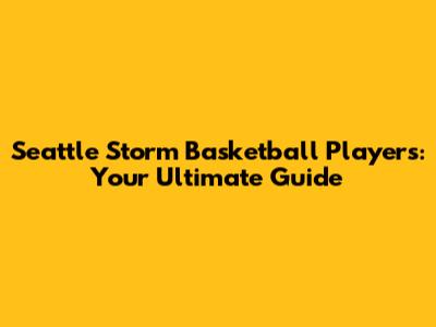 Seattle Storm Basketball Players: Your Ultimate Guide