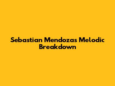 Sebastian Mendoza's Melodic Breakdown