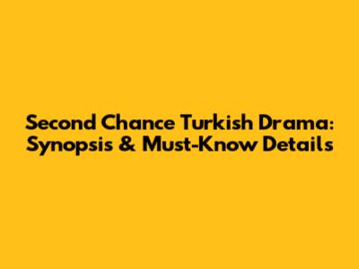 Second Chance Turkish Drama: Synopsis & Must-Know Details