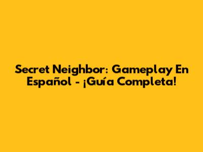 Secret Neighbor: Gameplay En Español - ¡Guía Completa!
