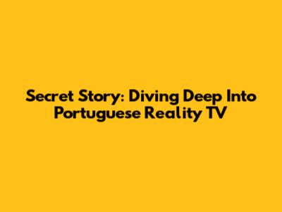 Secret Story: Diving Deep Into Portuguese Reality TV