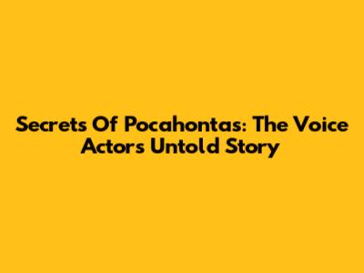 Secrets Of Pocahontas: The Voice Actor's Untold Story