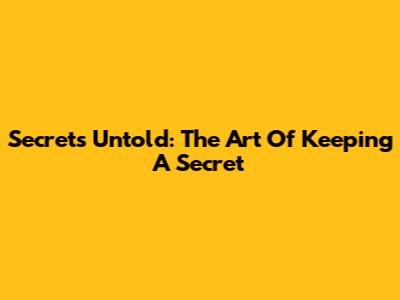 Secrets Untold: The Art Of Keeping A Secret