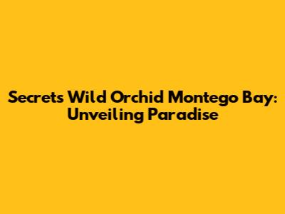 Secrets Wild Orchid Montego Bay: Unveiling Paradise