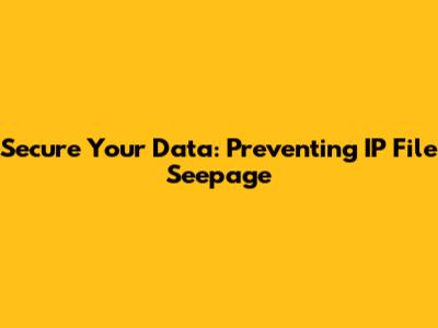 Secure Your Data: Preventing IP File Seepage