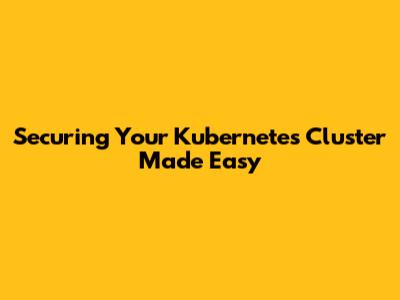 Securing Your Kubernetes Cluster Made Easy