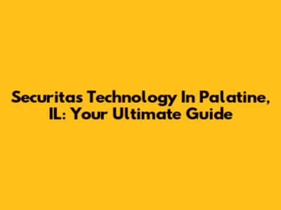 Securitas Technology In Palatine, IL: Your Ultimate Guide