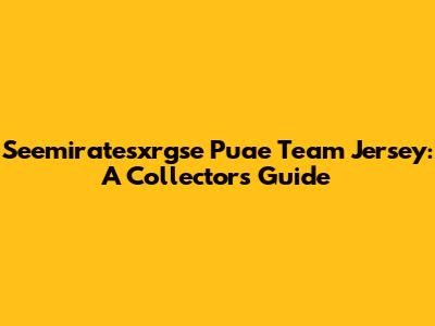 Seemiratesxrgse Puae Team Jersey: A Collector's Guide