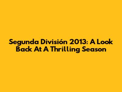 Segunda División 2013: A Look Back At A Thrilling Season