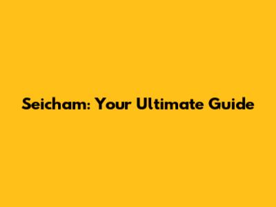 Seicham: Your Ultimate Guide