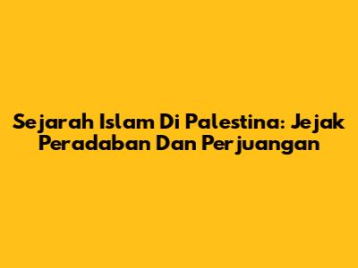 Sejarah Islam Di Palestina: Jejak Peradaban Dan Perjuangan