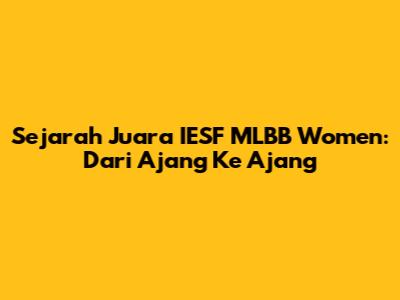 Sejarah Juara IESF MLBB Women: Dari Ajang Ke Ajang