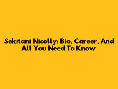 Sekitani Nicolly: Bio, Career, And All You Need To Know