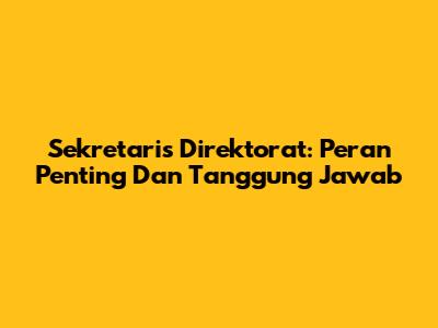 Sekretaris Direktorat: Peran Penting Dan Tanggung Jawab