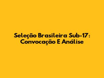Seleção Brasileira Sub-17: Convocação E Análise