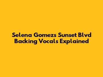 Selena Gomez's "Sunset Blvd" Backing Vocals Explained