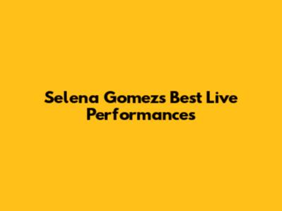 Selena Gomez's Best Live Performances