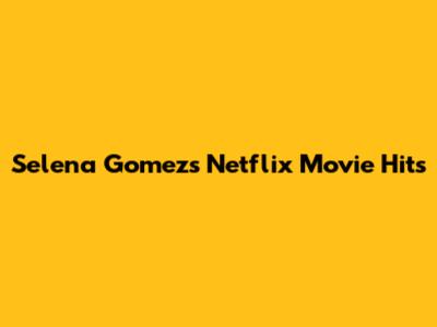 Selena Gomez's Netflix Movie Hits