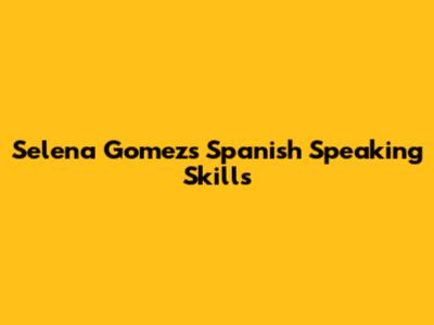 Selena Gomez's Spanish Speaking Skills
