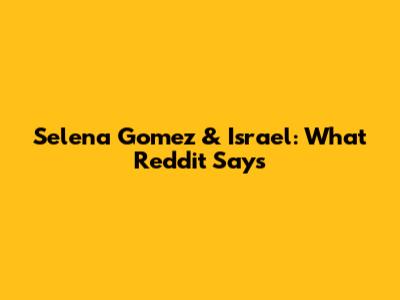 Selena Gomez & Israel: What Reddit Says