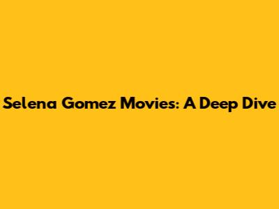 Selena Gomez Movies: A Deep Dive