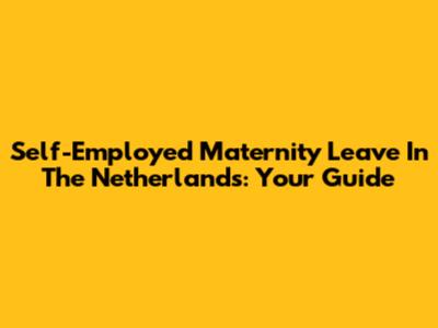 Self-Employed Maternity Leave In The Netherlands: Your Guide