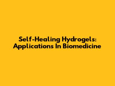 Self-Healing Hydrogels: Applications In Biomedicine