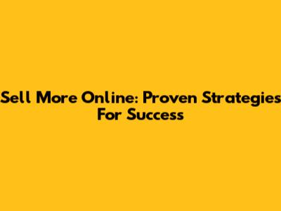 Sell More Online: Proven Strategies For Success
