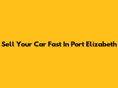 Sell Your Car Fast In Port Elizabeth